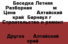 Беседка Летняя Разборная 1,8*1,9*2,0м › Цена ­ 12 500 - Алтайский край, Барнаул г. Строительство и ремонт » Другое   . Алтайский край